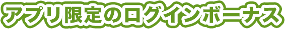 アプリ限定のログインボーナス