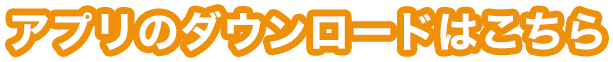 アプリのダウンロードはこちら