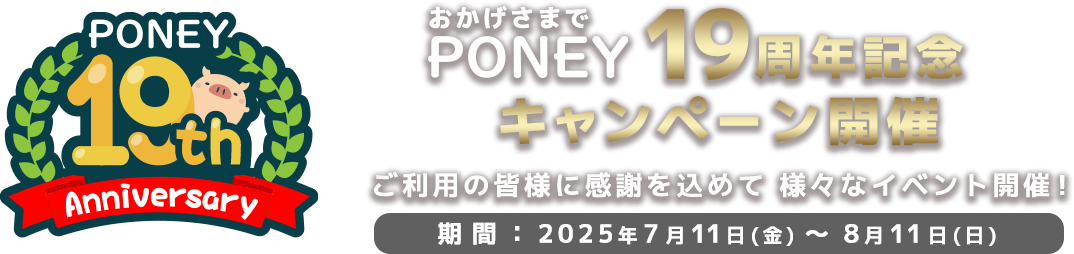 PONEY 19周年記念キャンペーン　対象期間：2025/7/11(金) 0:00 ～ 8/11(月) 23:59