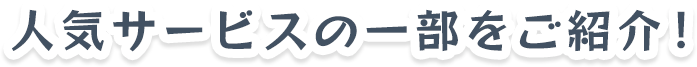 人気サービスの一部をご紹介!