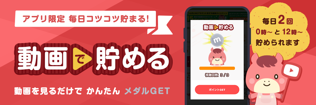 アプリ限定 毎日コツコツ貯まる！動画で貯める