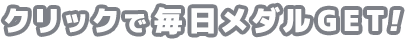 クリックで毎日メダルGET!